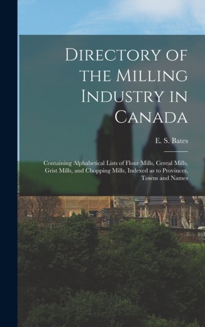 Cover for E S (Edward Stanley) Bates · Directory of the Milling Industry in Canada [microform] (Inbunden Bok) (2021)