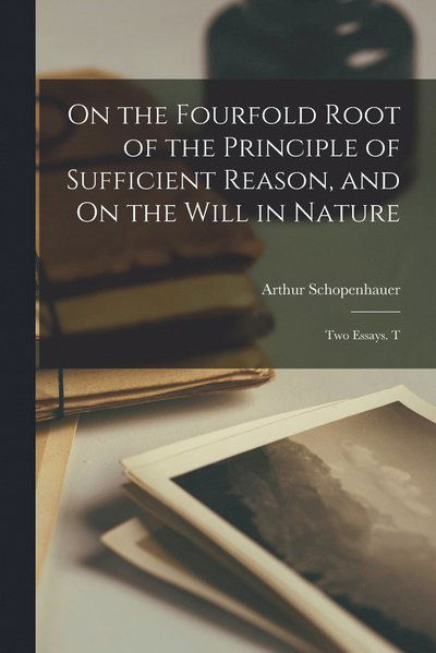 Cover for Schopenhauer Arthur · On the Fourfold Root of the Principle of Sufficient Reason, and on the Will in Nature; Two Essays. T (Book) (2022)