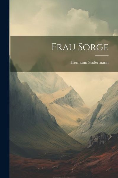 Frau Sorge - Hermann Sudermann - Kirjat - Creative Media Partners, LLC - 9781021728708 - tiistai 18. heinäkuuta 2023