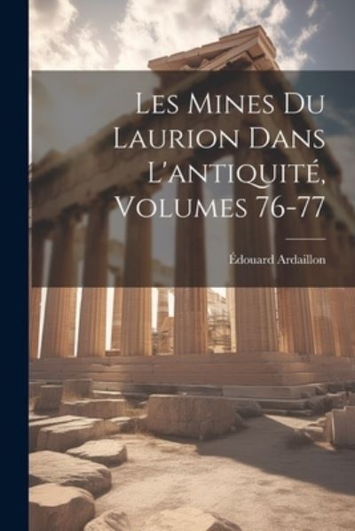 Cover for Édouard Ardaillon · Mines du Laurion Dans l'antiquité, Volumes 76-77 (Book) (2023)