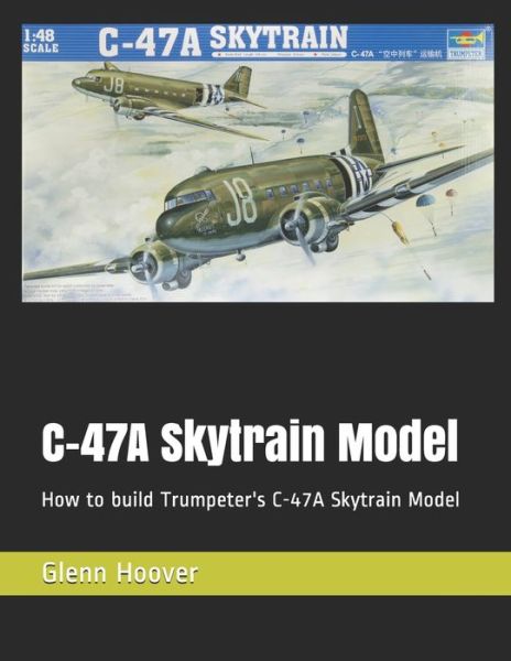 Cover for Glenn Hoover · C-47A Skytrain Model : How to build Trumpeter's C-47A Skytrain Model (Paperback Book) (2019)