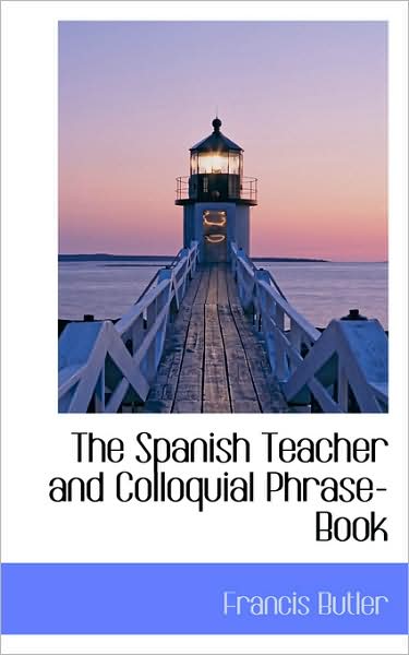 The Spanish Teacher and Colloquial Phrase-book - Francis Butler - Books - BiblioLife - 9781103167708 - January 28, 2009