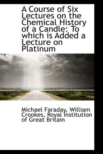 Cover for Michael Faraday · A Course of Six Lectures on the Chemical History of a Candle: to Which is Added a Lecture on Platinu (Hardcover Book) (2009)