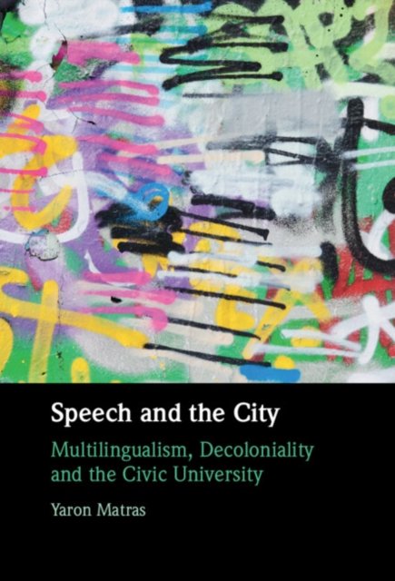 Cover for Matras, Yaron (Aston University and the University of Haifa) · Speech and the City: Multilingualism, Decoloniality and the Civic University (Hardcover Book) (2024)