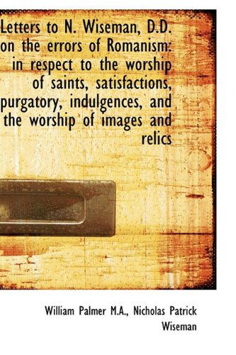 Letters to N. Wiseman, D.d. on the Errors of Romanism: in Respect to the Worship of Saints, Satisfac - William Palmer - Bücher - BiblioLife - 9781115191708 - 27. Oktober 2009