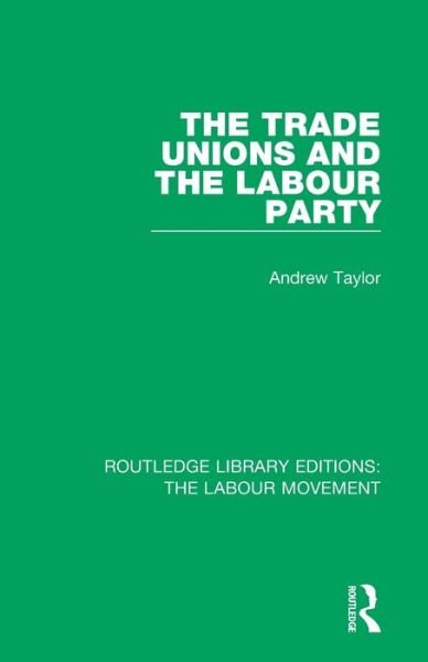The Trade Unions and the Labour Party - Routledge Library Editions: The Labour Movement - Andrew Taylor - Kirjat - Taylor & Francis Ltd - 9781138325708 - keskiviikko 13. toukokuuta 2020