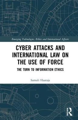 Cover for Haataja, Samuli (Griffith University, Australia) · Cyber Attacks and International Law on the Use of Force: The Turn to Information Ethics - Emerging Technologies, Ethics and International Affairs (Hardcover Book) (2018)