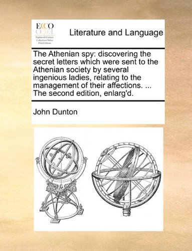 Cover for John Dunton · The Athenian Spy: Discovering the Secret Letters Which Were Sent to the Athenian Society by Several Ingenious Ladies, Relating to the Management of Their Affections. ... the Second Edition, Enlarg'd. (Paperback Book) (2010)