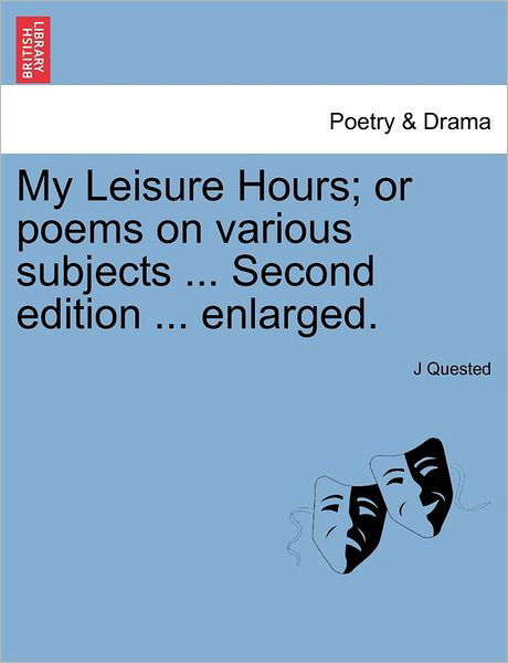 Cover for J Quested · My Leisure Hours; or Poems on Various Subjects ... Second Edition ... Enlarged. (Paperback Bog) (2011)