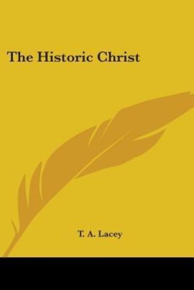 The Historic Christ - T. A. Lacey - Boeken - Kessinger Publishing, LLC - 9781425496708 - 5 mei 2006