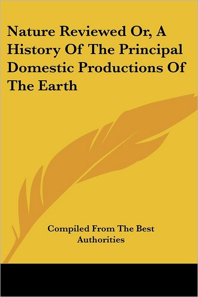 Cover for From the Best Authorities Compiled from the Best Authorities · Nature Reviewed Or, a History of the Principal Domestic Productions of the Earth (Paperback Book) (2007)