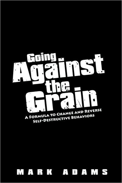 Cover for Mark Adams · Going Against the Grain: a Formula to Change and Reverse Self-destructive Behaviors (Taschenbuch) (2008)