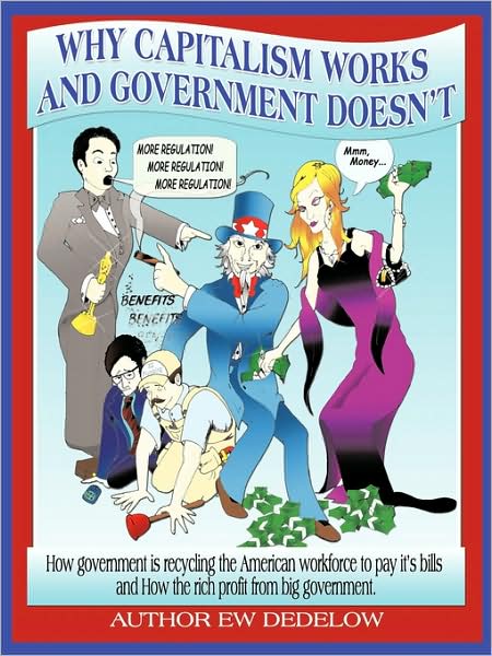 Why Capitalism Works and Government Doesn't: Or, How Government is Recycling the American Workforce to Pay Its Bills and How the Rich Profit from Big - Ew Dedelow - Boeken - Authorhouse - 9781438973708 - 26 mei 2009