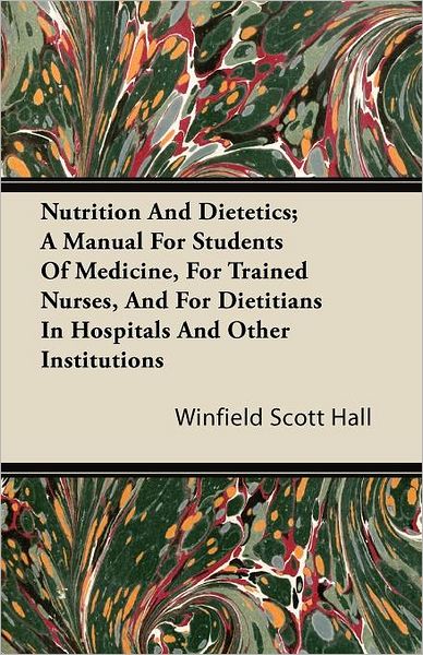 Cover for Winfield Scott Hall · Nutrition and Dietetics; a Manual for Students of Medicine, for Trained Nurses, and for Dietitians in Hospitals and Other Institutions (Paperback Book) (2011)