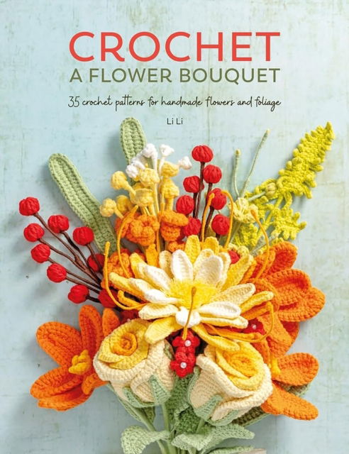 Cover for Li Li · Crochet a Flower Bouquet: 35 Crochet Patterns for Handmade Flowers and Foliage (Paperback Book) (2025)