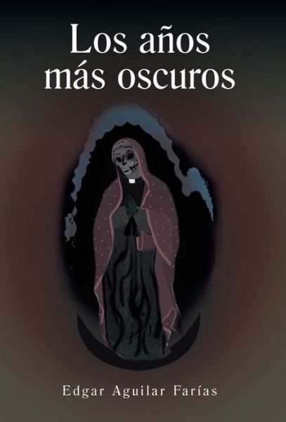 Cover for Edgar Aguilar Farias · Los Anos Mas Oscuros (Hardcover bog) [Spanish edition] (2013)