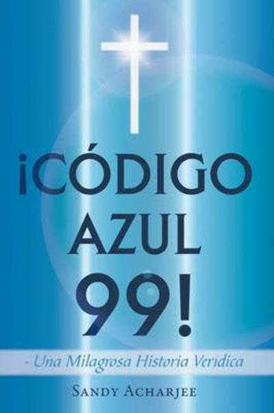 Cover for Sandy Acharjee · Codigo Azul 99!: Una Milagrosa Historia Veridica (Paperback Book) (2013)