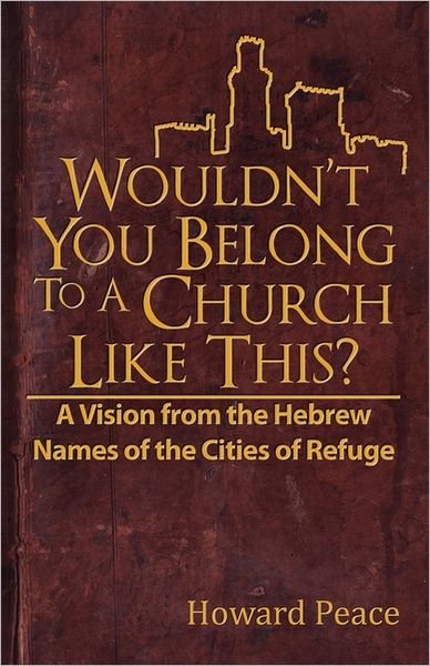 Cover for Howard M Peace · Wouldn't You Belong to a Church Like This?: a Vision from the Hebrew Names of the Cities of Refuge (Paperback Book) (2011)