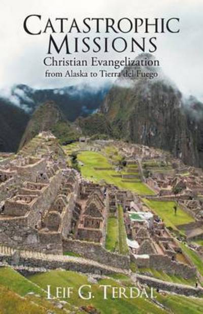 Cover for Leif G Terdal · Catastrophic Missions: Christian Evangelization from Alaska to Tierra Del Fuego (Paperback Book) (2013)