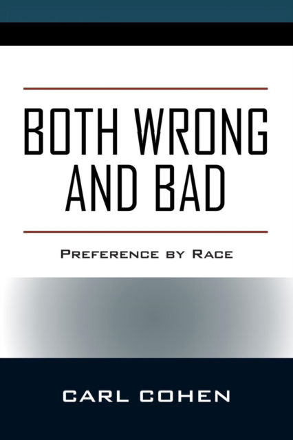 Both Wrong and Bad: Preference by Race - Carl Cohen - Books - Outskirts Press - 9781478797708 - October 26, 2018