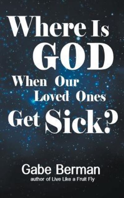 Cover for Gabe Berman · Where is God when Our Loved Ones Get Sick?: the Question That Haunts Us and the Answer That Helps Us Heal (Paperback Book) (2013)