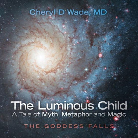 Cover for MD Cheryl D Wade · The Luminous Child-A Tale of Myth, Metaphor and Magic (Paperback Book) (2015)