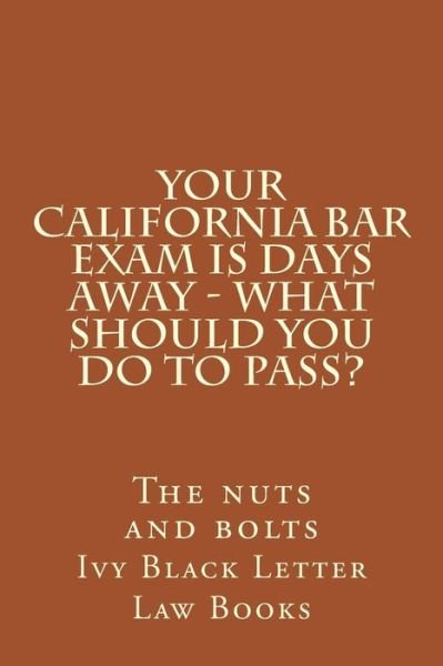 Cover for Ivy Black Letter Law Books · Your California Bar Exam is Days Away - What Should You Do to Pass?: the Nuts and Bolts (Paperback Bog) (2015)