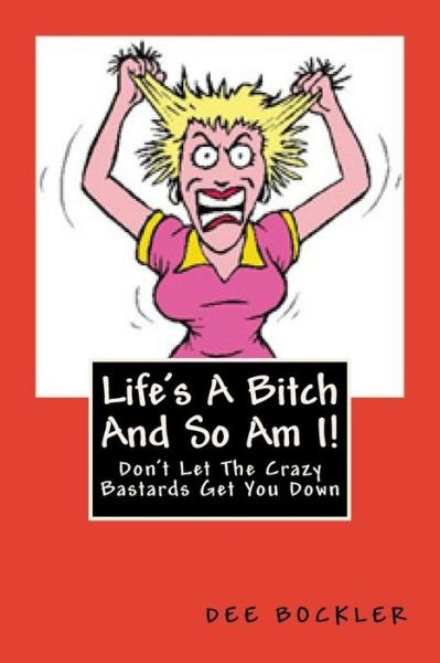 Cover for Dee Bockler · Life's a Bitch and So Am I!: Don't Let the Crazy Bastards Get You Down (Paperback Bog) (2015)