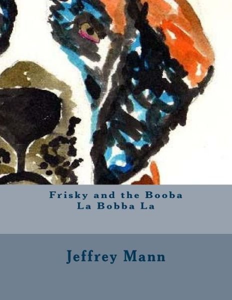Cover for Mr Jeffrey J Mann · Frisky and the Booba La Bobba La (Taschenbuch) (2015)