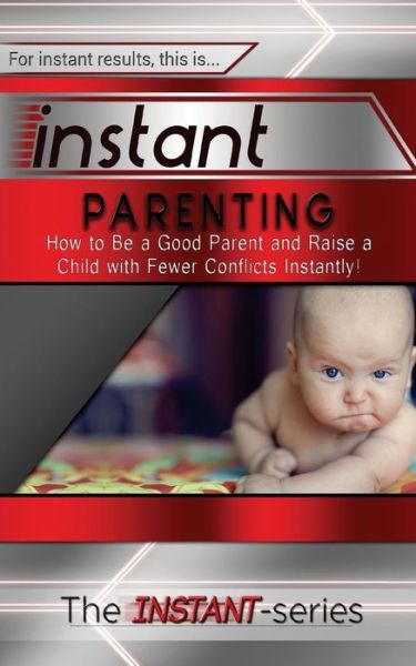 Cover for The Instant-series · Instant Parenting: How to Be a Good Parent and Raise a Child with Fewer Conflicts Instantly! (Taschenbuch) (2015)