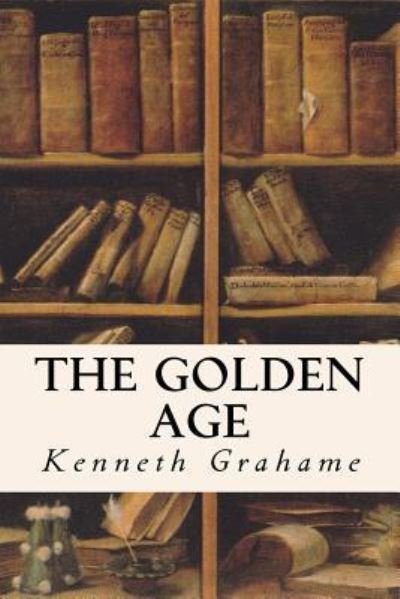 The Golden Age - Kenneth Grahame - Books - Createspace Independent Publishing Platf - 9781530042708 - February 14, 2016