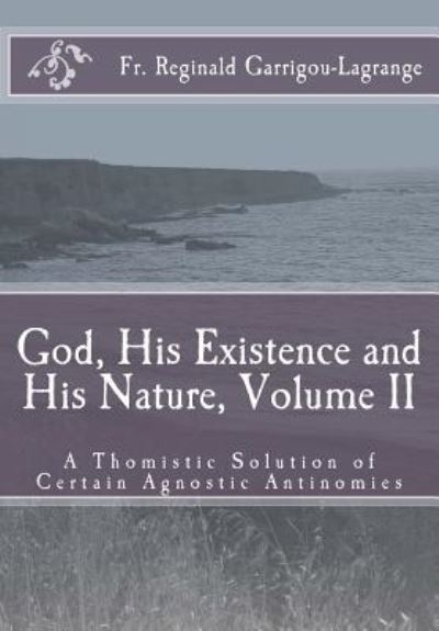 Cover for Fr Reginald Garrigou-Lagrange · God, His Existence and His Nature; A Thomistic Solution, Volume II (Paperback Book) (2016)