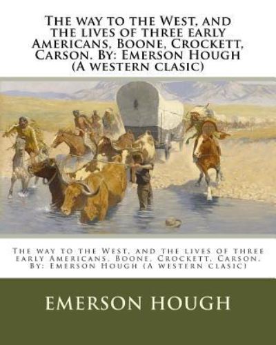 The Way to the West, and the Lives of Three Early Americans, Boone, Crockett, Carson. by - Emerson Hough - Książki - Createspace Independent Publishing Platf - 9781539078708 - 25 września 2016