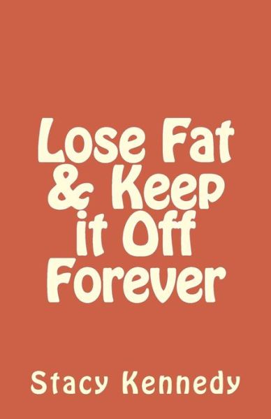 Cover for Stacy Kennedy · Lose Fat &amp; Keep it Off Forever (Paperback Book) (2016)