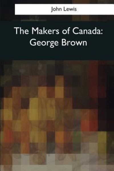 The Makers of Canada - John Lewis - Książki - Createspace Independent Publishing Platf - 9781545062708 - 10 kwietnia 2017