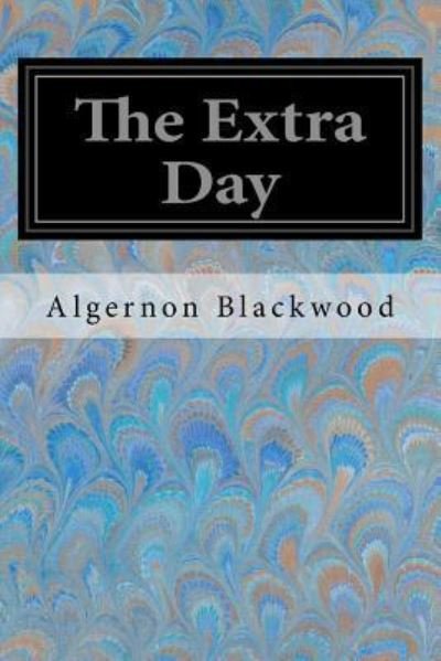 The Extra Day - Algernon Blackwood - Books - Createspace Independent Publishing Platf - 9781547167708 - June 5, 2017