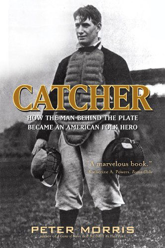Catcher: How the Man Behind the Plate Became an American Folk Hero - Peter Morris - Books - Ivan R Dee, Inc - 9781566638708 - November 16, 2010