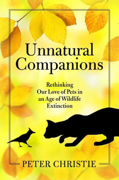 Cover for Peter Christie · Unnatural Companions: Rethinking Our Love of Pets in an  Age of Wildlife Extinction (Gebundenes Buch) (2020)