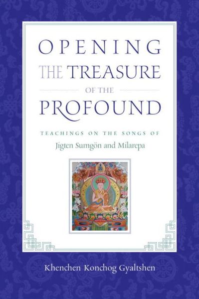 Cover for Khenchen Konchog Gyaltshen Rinpoche · Opening the Treasure of the Profound: Teachings on the Songs of Jigten Sumgon and Milarepa (Paperback Book) (2013)