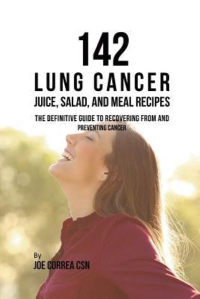 Cover for Correa, Joe, CSN · 142 Lung Cancer Juice, Salad, and Meal Recipes: The Definitive Guide to Recovering from and Preventing Cancer (Pocketbok) (2019)