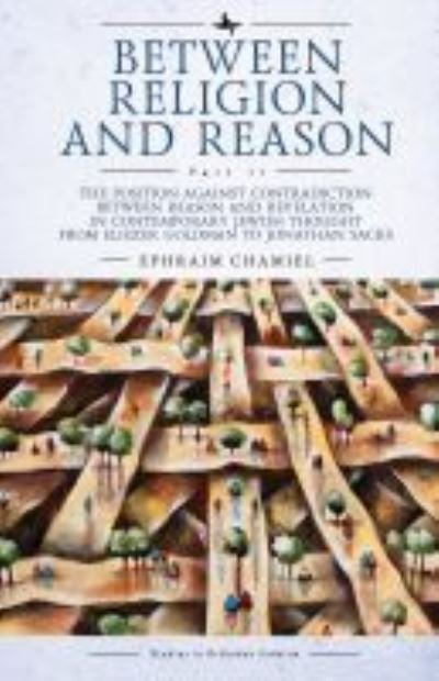 Cover for Ephraim Chamiel · Between Religion and Reason (Part II): The Position against Contradiction between Reason and Revelation in Contemporary Jewish Thought from Eliezer Goldman to Jonathan Sacks - Studies in Orthodox Judaism (Innbunden bok) (2021)