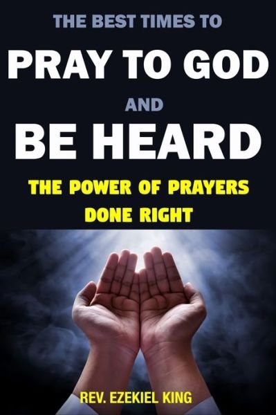 Cover for By Rev Ezekiel King · The Best Times to Pray to God and Be Heard (Pocketbok) (2019)