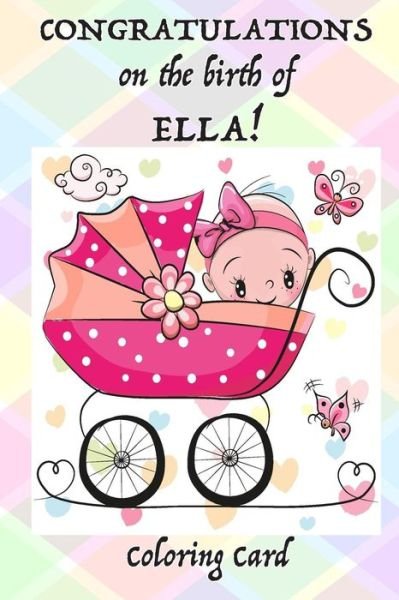 CONGRATULATIONS on the birth of ELLA! (Coloring Card) - Florabella Publishing - Libros - Createspace Independent Publishing Platf - 9781717575708 - 29 de abril de 2018