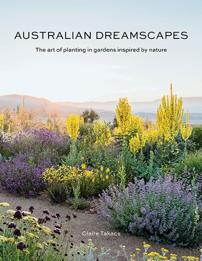 Cover for Claire Takacs · Australian Dreamscapes: The art of planting in gardens inspired by nature (Hardcover Book) (2018)