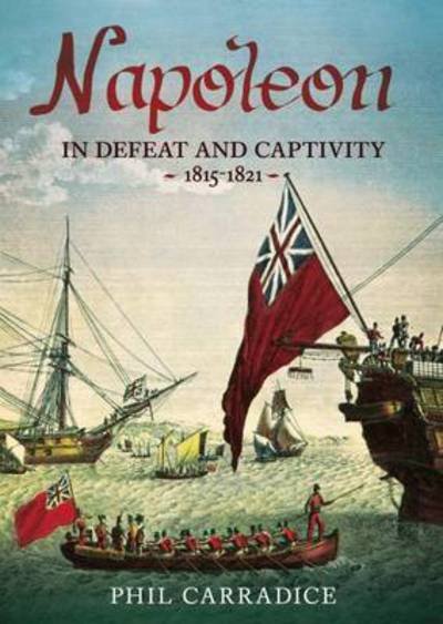 Cover for Phil Carradice · Napoleon in Defeat and Captivity 1815-1821 (Hardcover Book) (2015)