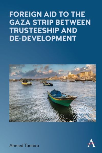 Cover for Ahmed Tannira · Foreign Aid to the Gaza Strip between Trusteeship and De-Development - Anthem Frontiers of Global Political Economy and Development (Hardcover Book) (2020)