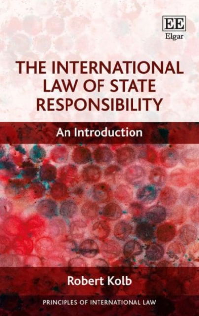 The International Law of State Responsibility: An Introduction - Principles of International Law series - Robert Kolb - Bücher - Edward Elgar Publishing Ltd - 9781786434708 - 28. April 2017