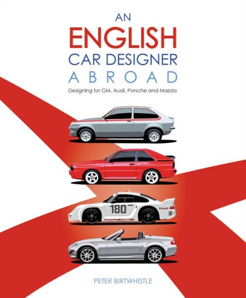 Cover for Peter Birtwhistle · An English Car Designer Abroad: Designing for Gm, Audi, Porsche and Mazda (Hardcover bog) (2020)