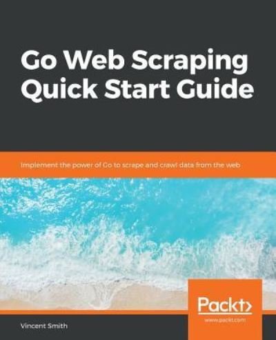 Cover for Vincent Smith · Go Web Scraping Quick Start Guide: Implement the power of Go to scrape and crawl data from the web (Paperback Bog) (2019)