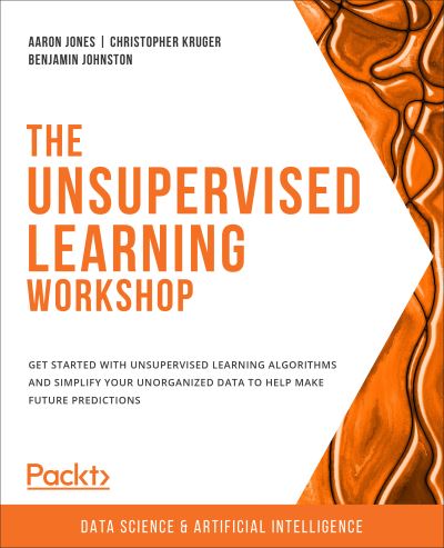 Cover for Aaron Jones · The Unsupervised Learning Workshop: Get started with unsupervised learning algorithms and simplify your unorganized data to help make future predictions (Paperback Book) (2020)